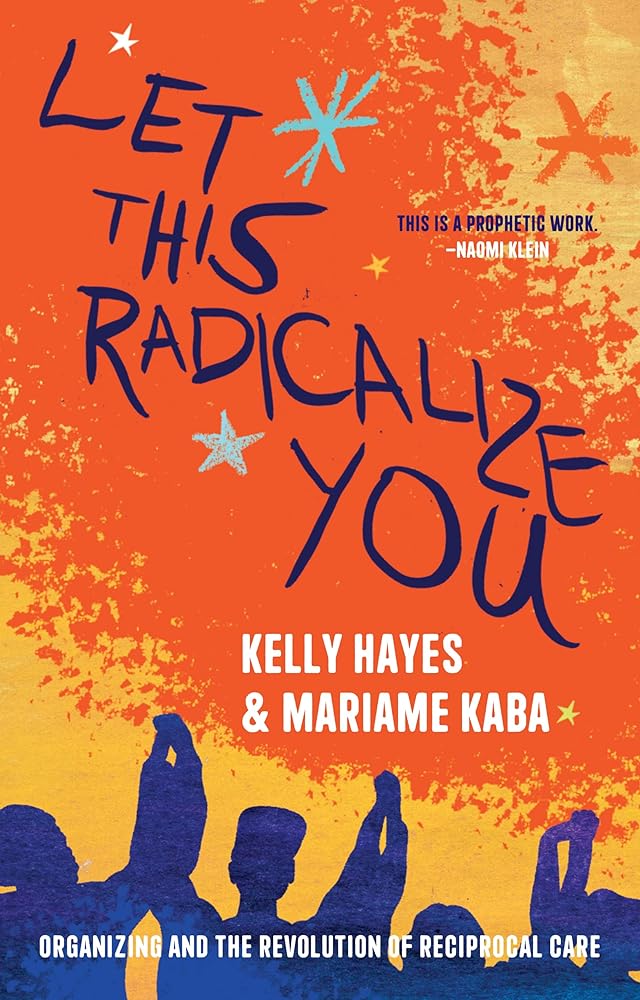 Let This Radicalize You: Organizing and the Revolution of Reciprocal Care (Abolitionist Papers) by Mariame Kaba, Kelly Hayes, Harsha Walia, Maya Schenwar - 9781642598278 - Tuma's Books - Tuma's Books