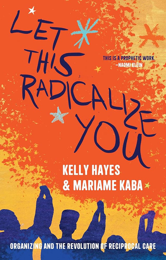 Let This Radicalize You: Organizing and the Revolution of Reciprocal Care (Abolitionist Papers) by Mariame Kaba, Kelly Hayes, Harsha Walia, Maya Schenwar - 9781642598278 - Tuma's Books - Tuma's Books