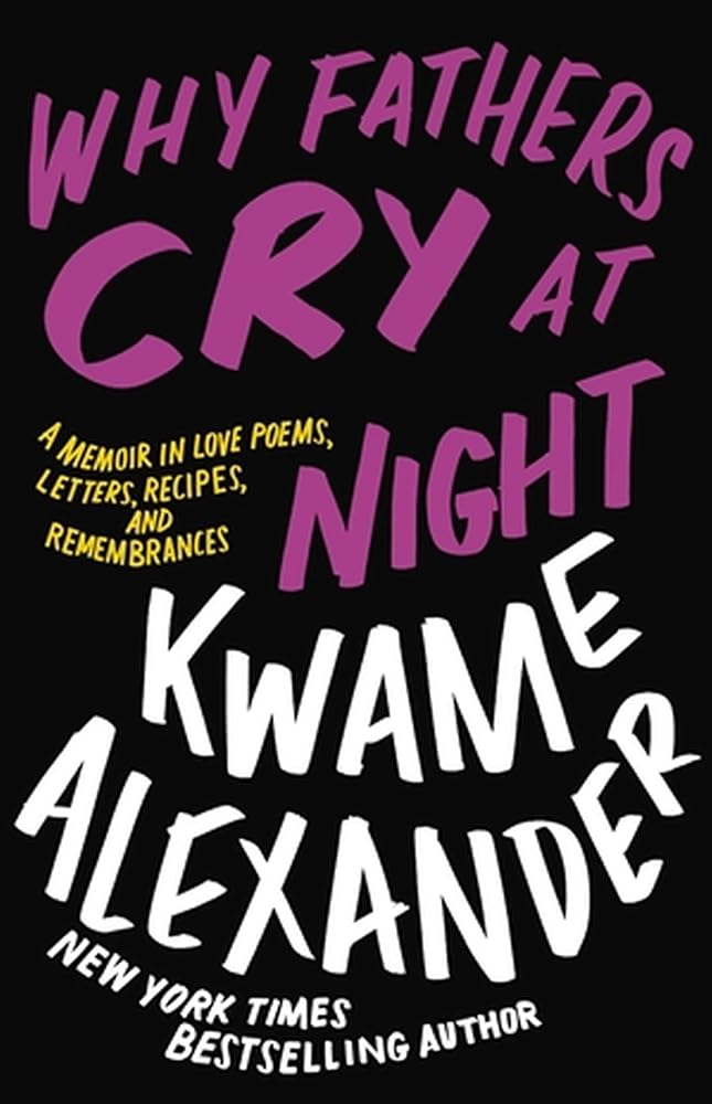 Why Fathers Cry at Night: A Memoir in Love Poems, Letters, Recipes, and Remembrances by Kwame Alexander - 9780316417228 - Tuma's Books - Tuma's Books